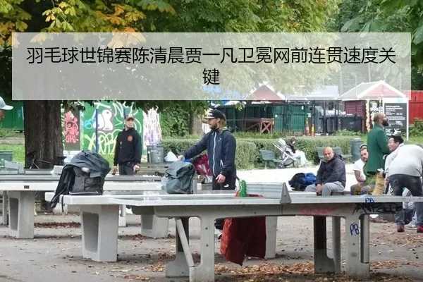 羽毛球世锦赛陈清晨贾一凡卫冕网前连贯速度关键
